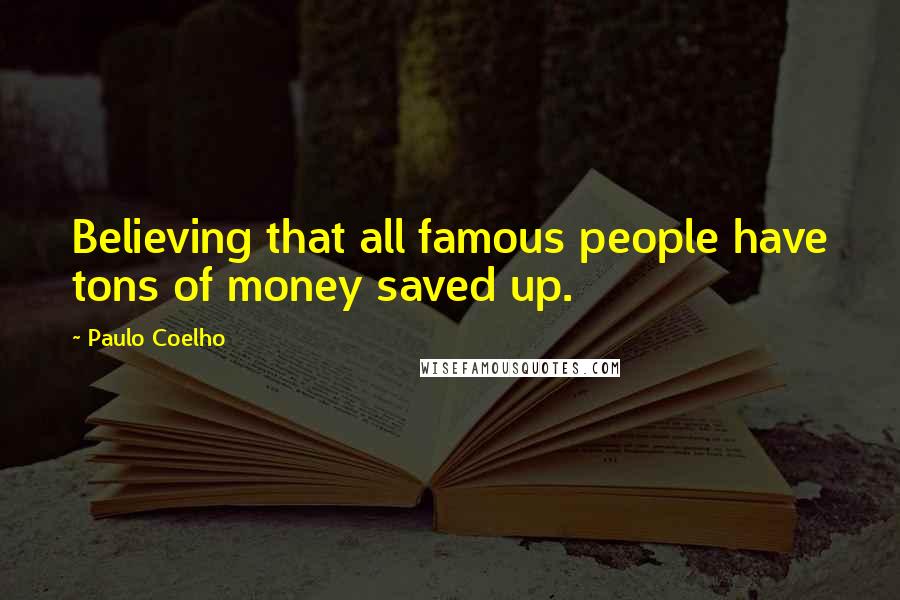 Paulo Coelho Quotes: Believing that all famous people have tons of money saved up.