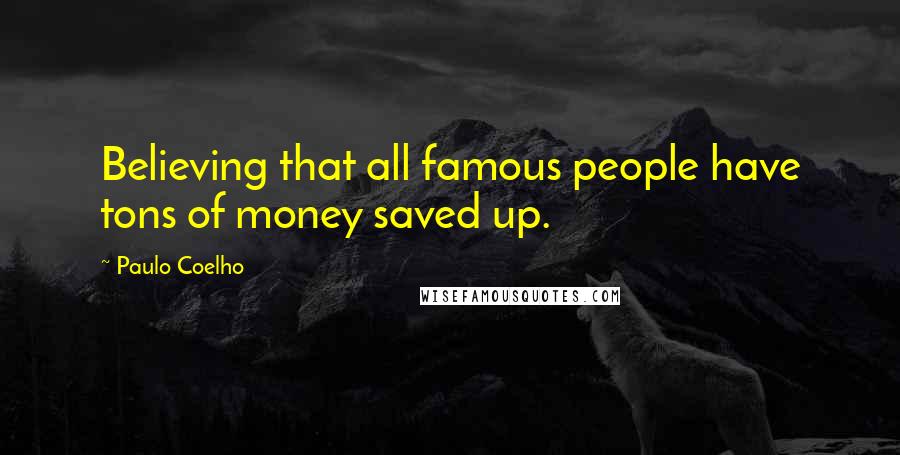 Paulo Coelho Quotes: Believing that all famous people have tons of money saved up.