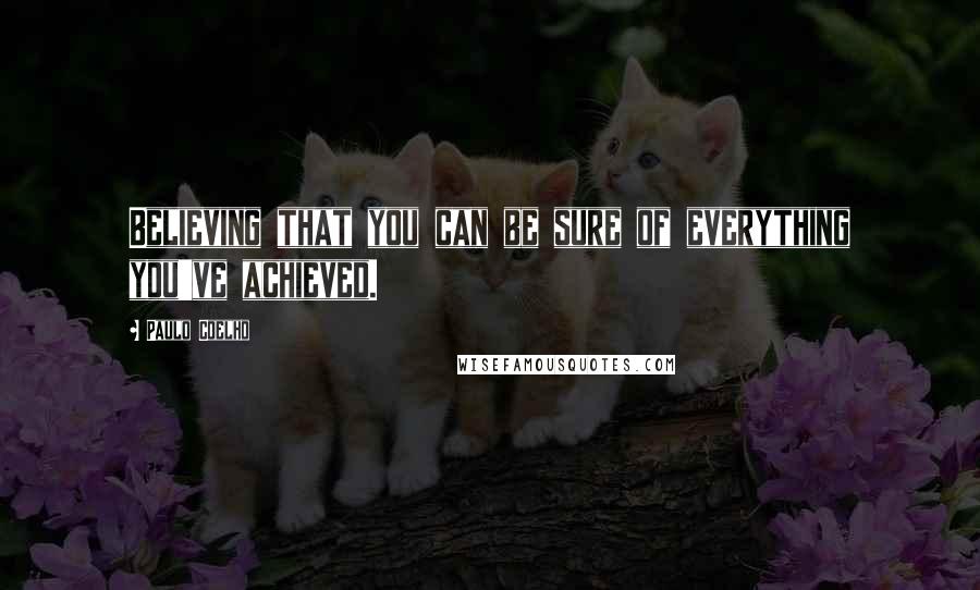 Paulo Coelho Quotes: Believing that you can be sure of everything you've achieved.