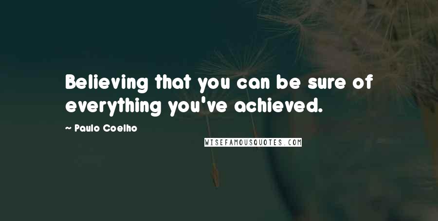 Paulo Coelho Quotes: Believing that you can be sure of everything you've achieved.