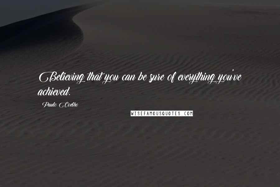 Paulo Coelho Quotes: Believing that you can be sure of everything you've achieved.