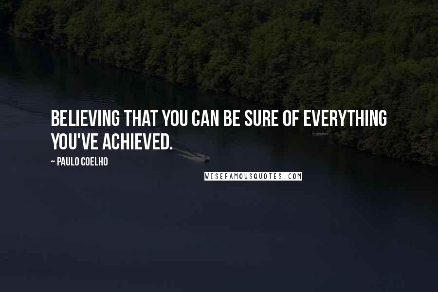 Paulo Coelho Quotes: Believing that you can be sure of everything you've achieved.
