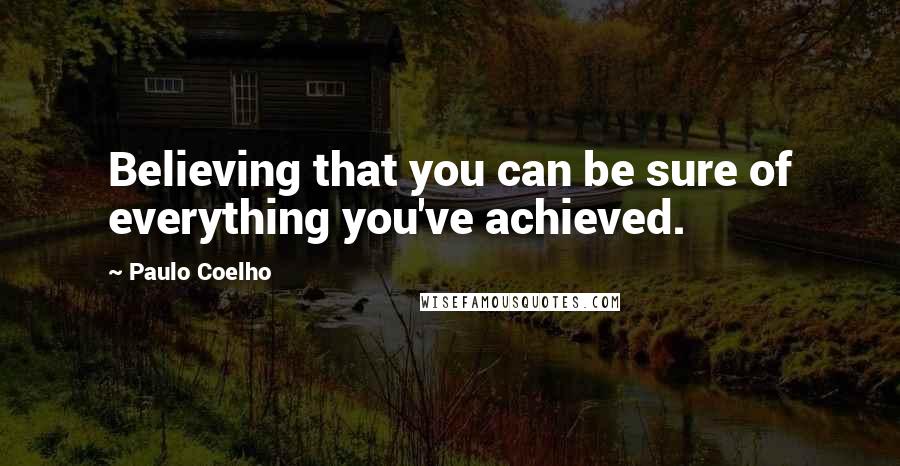 Paulo Coelho Quotes: Believing that you can be sure of everything you've achieved.