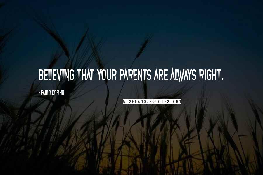 Paulo Coelho Quotes: Believing that your parents are always right.