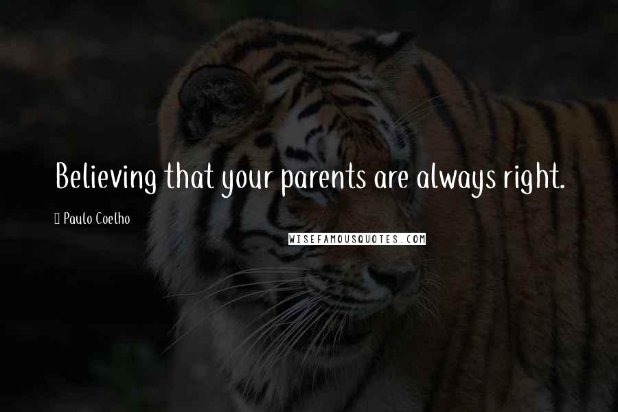 Paulo Coelho Quotes: Believing that your parents are always right.