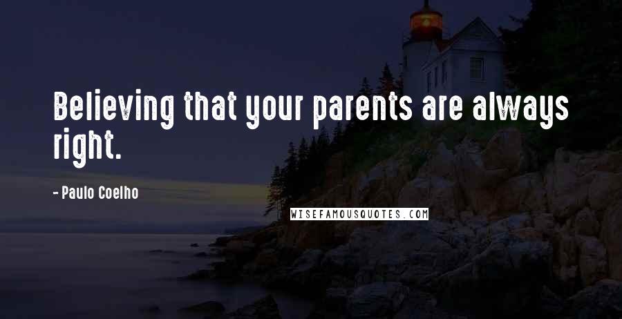 Paulo Coelho Quotes: Believing that your parents are always right.