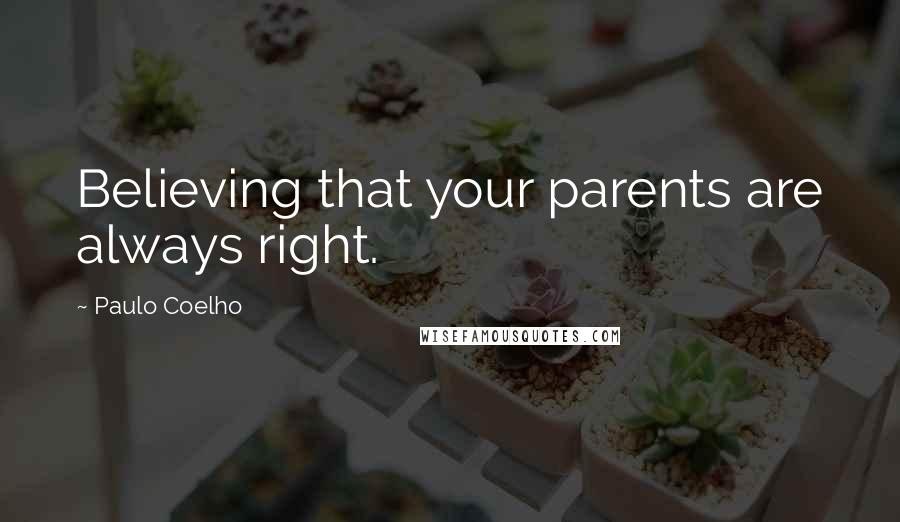 Paulo Coelho Quotes: Believing that your parents are always right.
