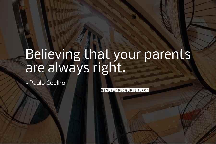 Paulo Coelho Quotes: Believing that your parents are always right.