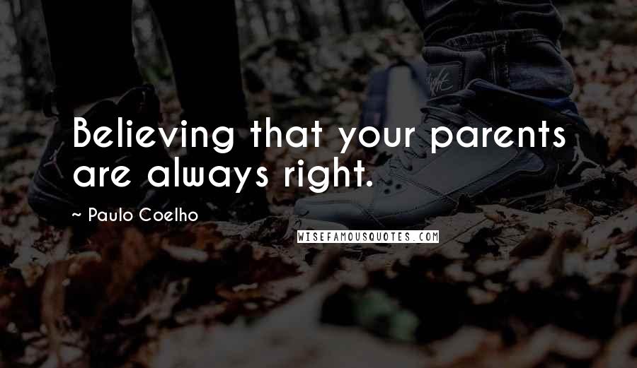 Paulo Coelho Quotes: Believing that your parents are always right.