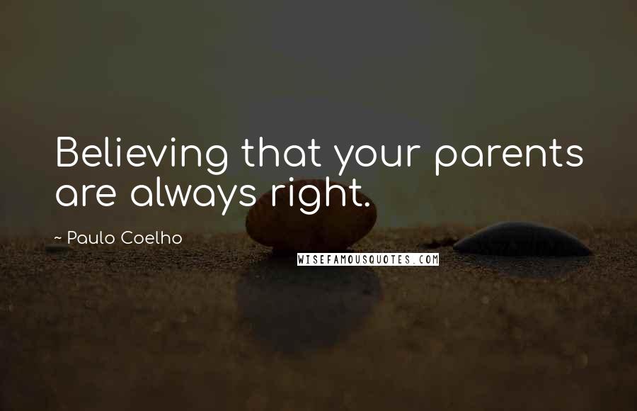 Paulo Coelho Quotes: Believing that your parents are always right.