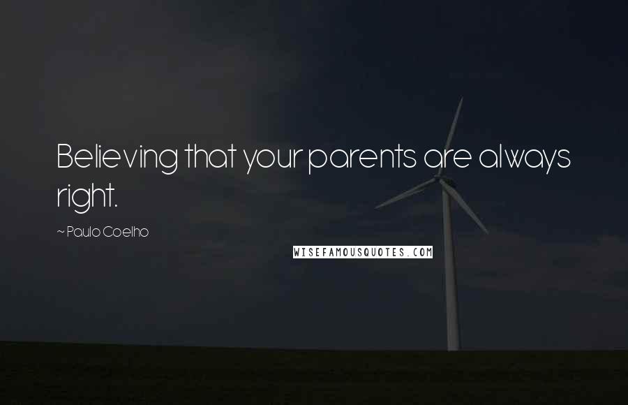Paulo Coelho Quotes: Believing that your parents are always right.