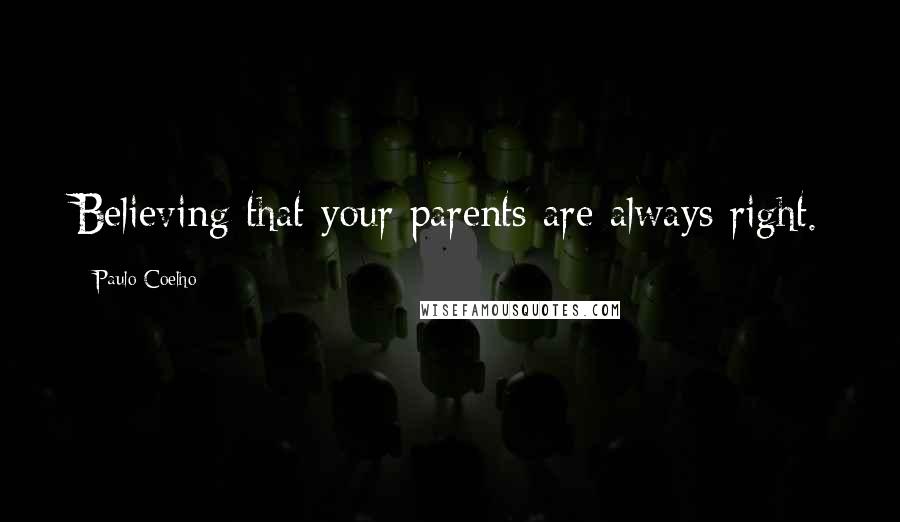 Paulo Coelho Quotes: Believing that your parents are always right.