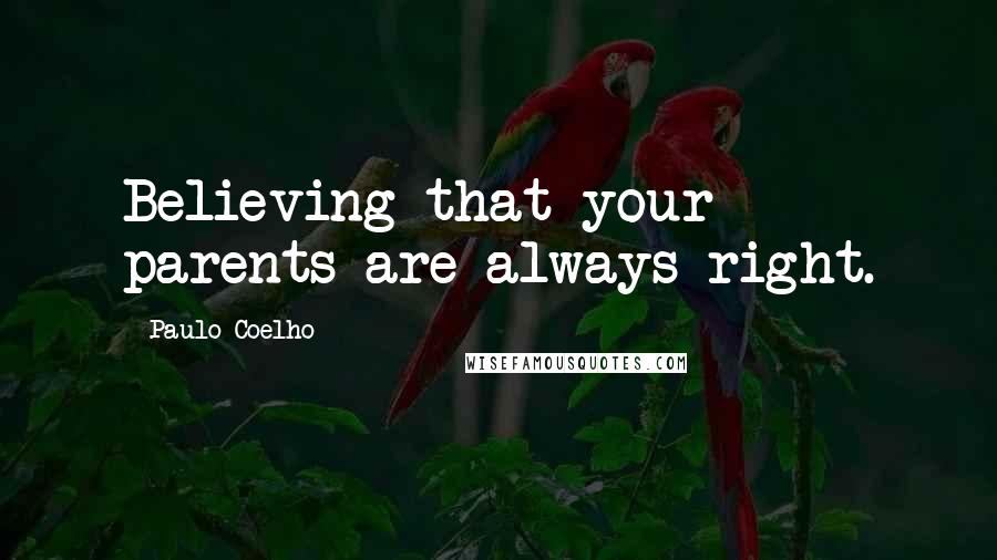 Paulo Coelho Quotes: Believing that your parents are always right.