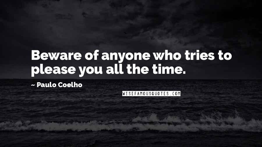 Paulo Coelho Quotes: Beware of anyone who tries to please you all the time.