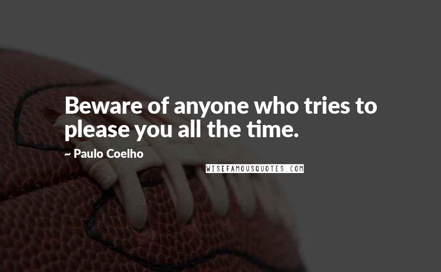 Paulo Coelho Quotes: Beware of anyone who tries to please you all the time.