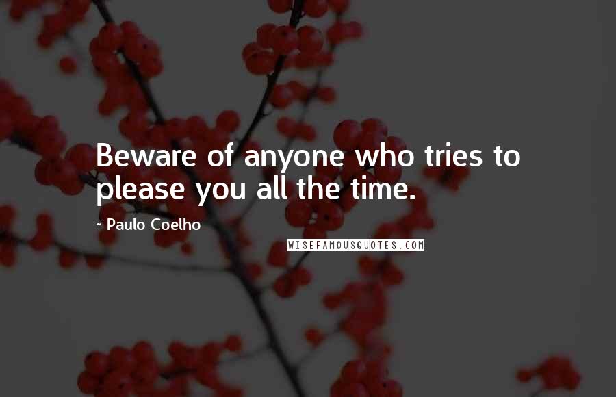 Paulo Coelho Quotes: Beware of anyone who tries to please you all the time.