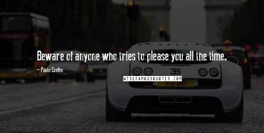 Paulo Coelho Quotes: Beware of anyone who tries to please you all the time.