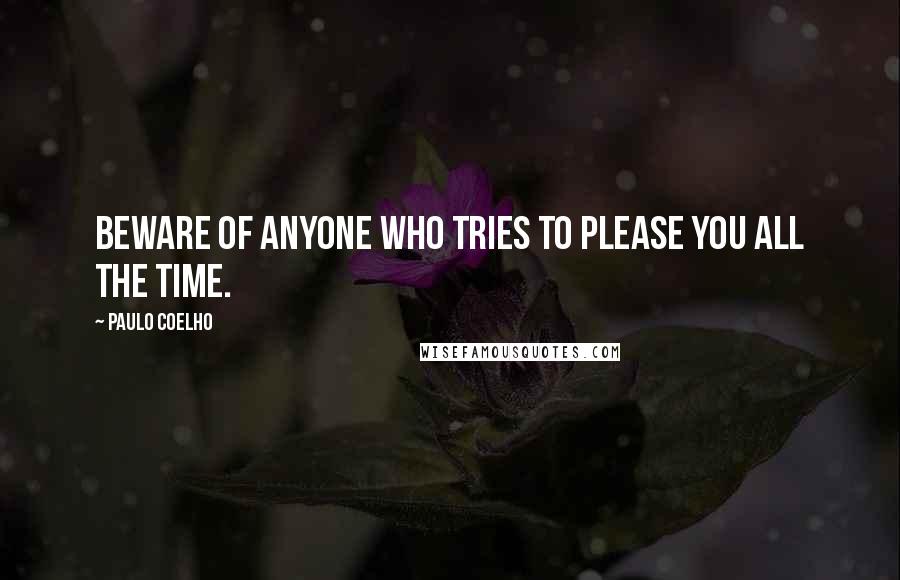 Paulo Coelho Quotes: Beware of anyone who tries to please you all the time.