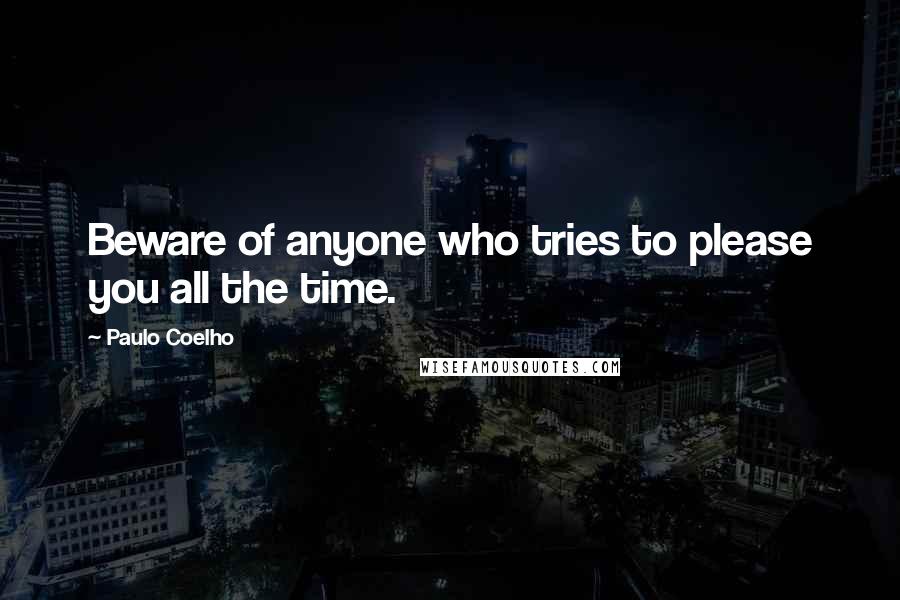 Paulo Coelho Quotes: Beware of anyone who tries to please you all the time.
