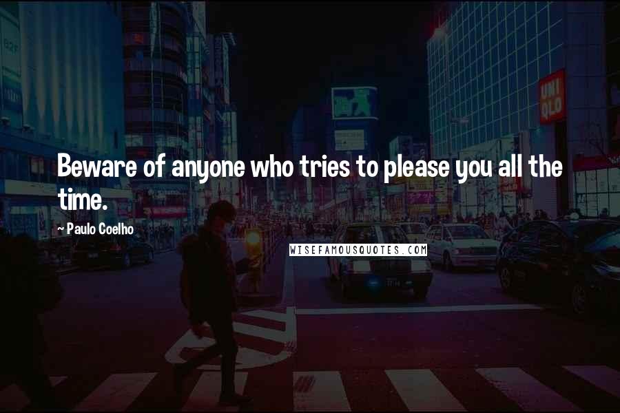 Paulo Coelho Quotes: Beware of anyone who tries to please you all the time.