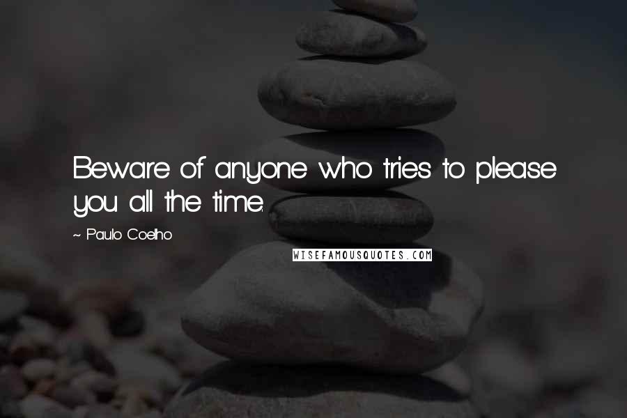 Paulo Coelho Quotes: Beware of anyone who tries to please you all the time.