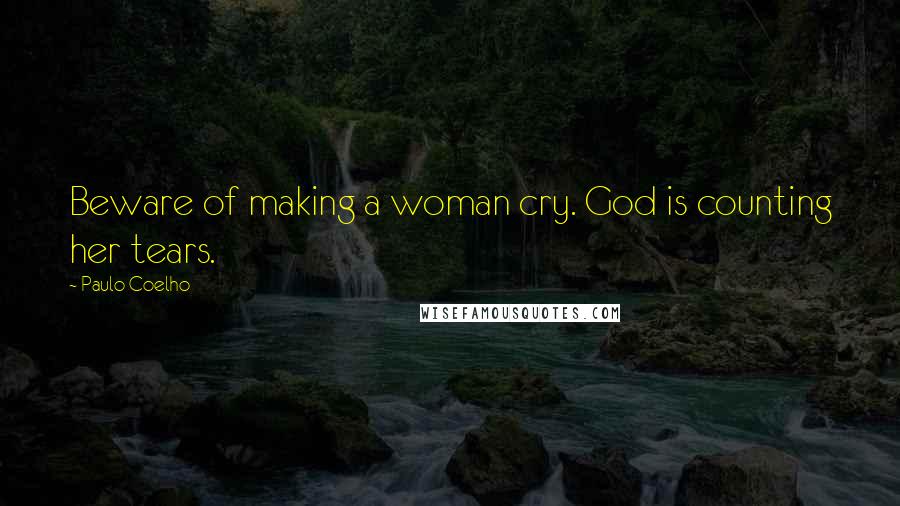 Paulo Coelho Quotes: Beware of making a woman cry. God is counting her tears.