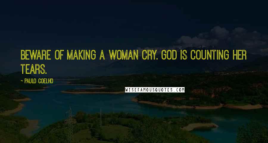 Paulo Coelho Quotes: Beware of making a woman cry. God is counting her tears.