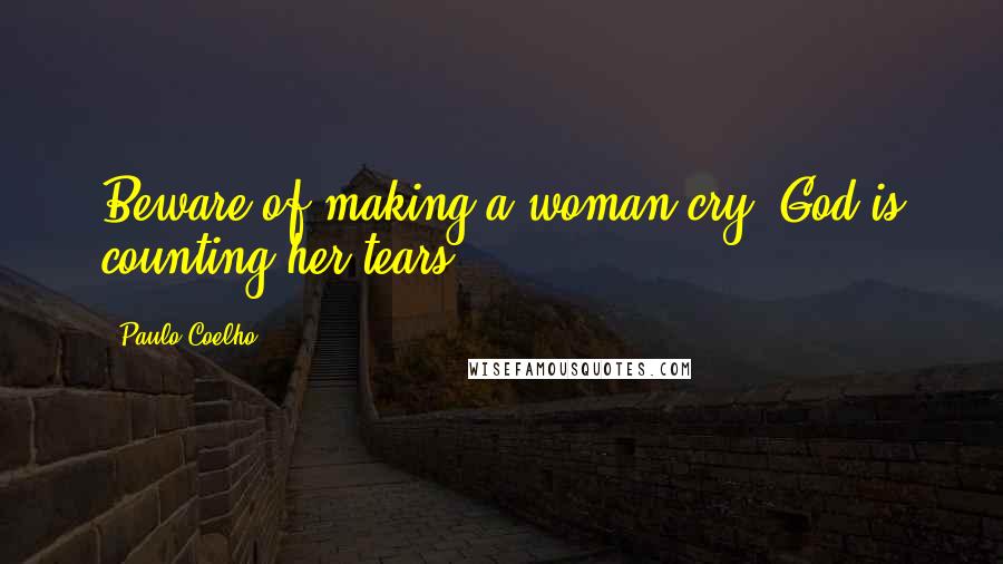 Paulo Coelho Quotes: Beware of making a woman cry. God is counting her tears.