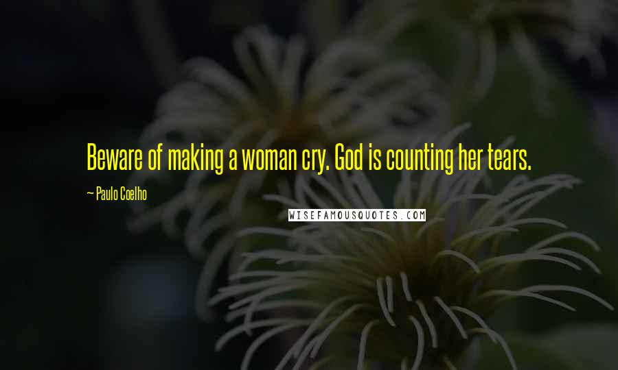 Paulo Coelho Quotes: Beware of making a woman cry. God is counting her tears.