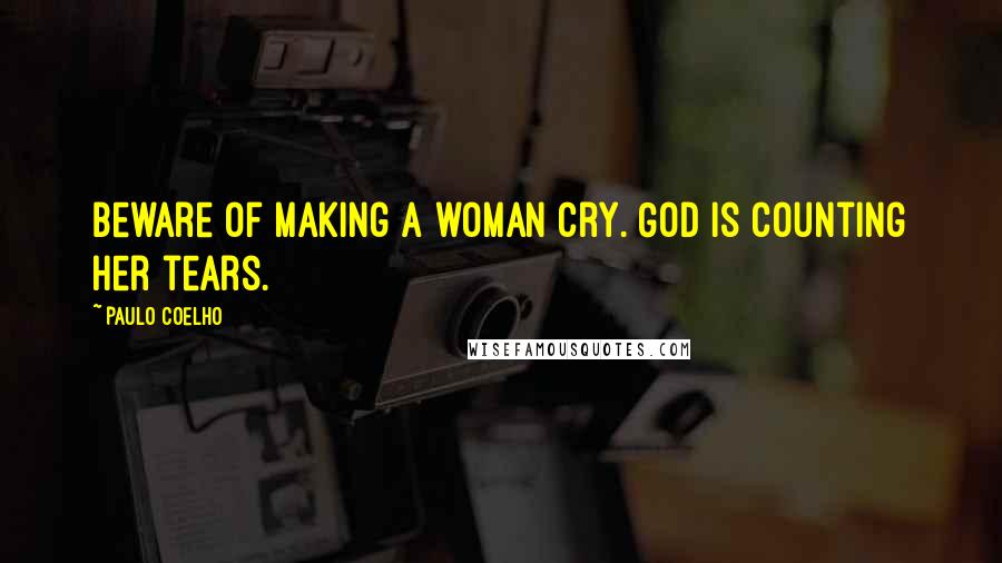 Paulo Coelho Quotes: Beware of making a woman cry. God is counting her tears.