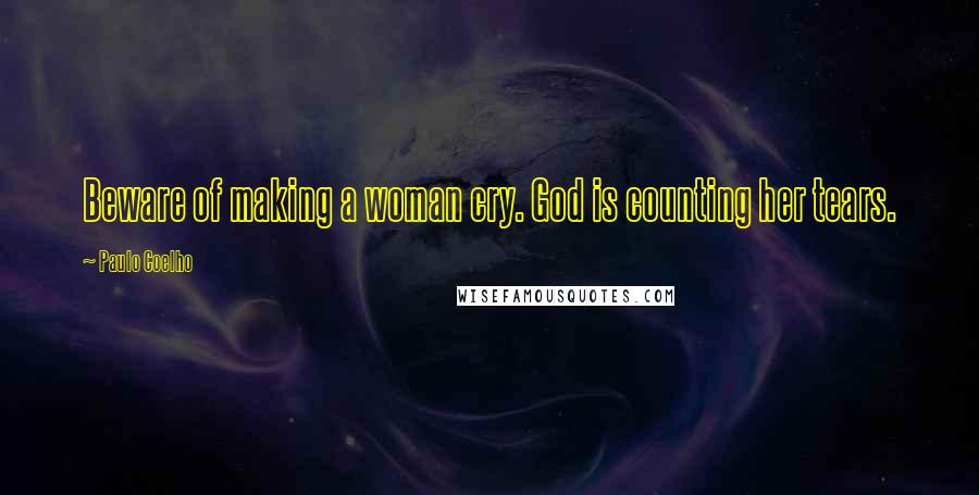 Paulo Coelho Quotes: Beware of making a woman cry. God is counting her tears.