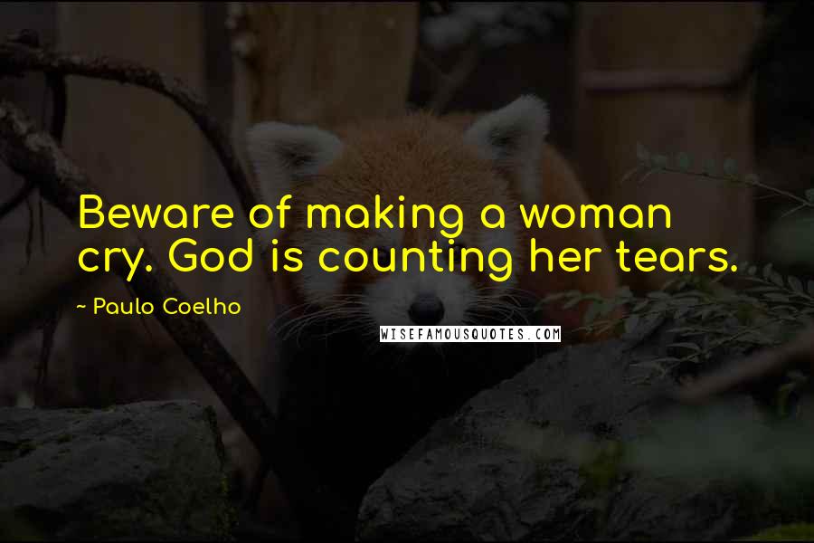 Paulo Coelho Quotes: Beware of making a woman cry. God is counting her tears.