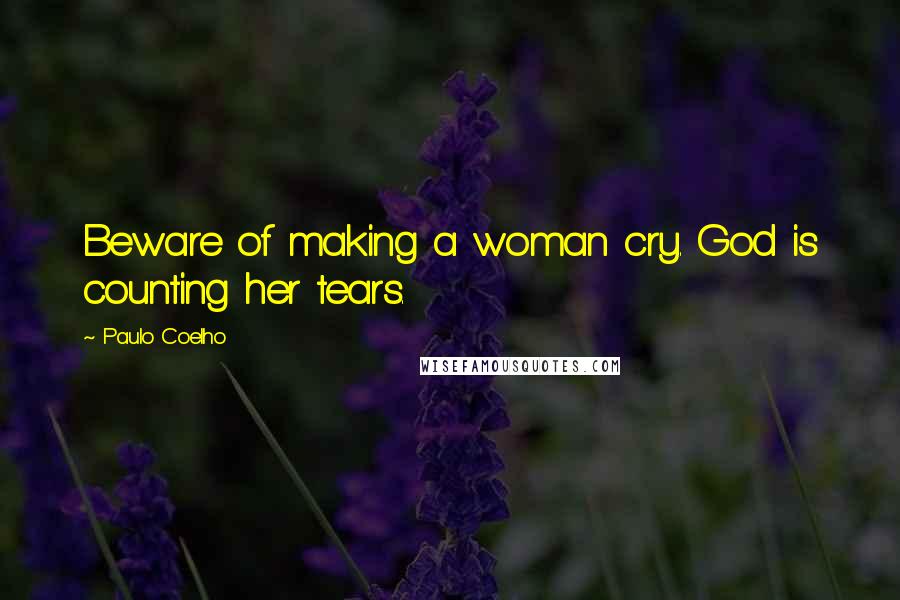 Paulo Coelho Quotes: Beware of making a woman cry. God is counting her tears.