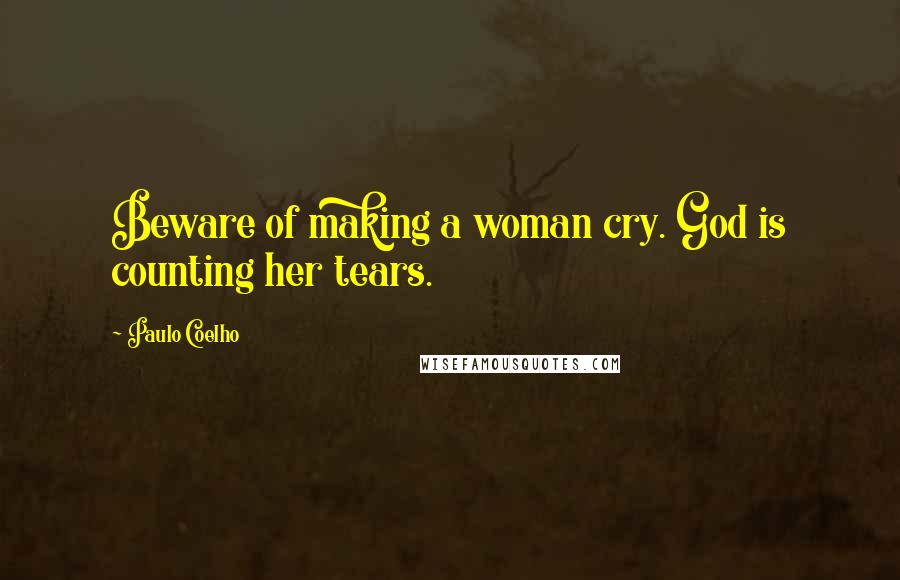 Paulo Coelho Quotes: Beware of making a woman cry. God is counting her tears.