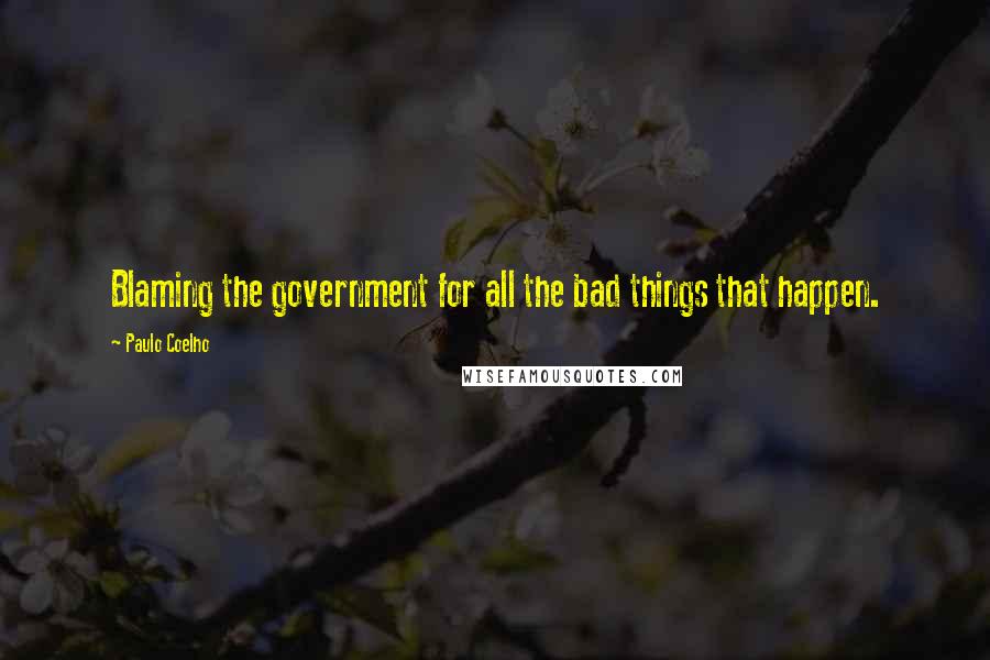 Paulo Coelho Quotes: Blaming the government for all the bad things that happen.