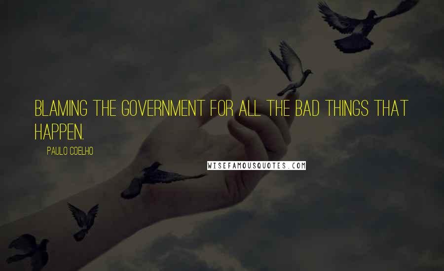 Paulo Coelho Quotes: Blaming the government for all the bad things that happen.