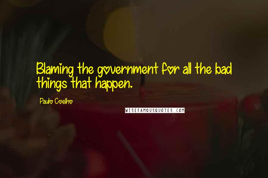 Paulo Coelho Quotes: Blaming the government for all the bad things that happen.