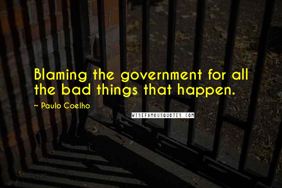 Paulo Coelho Quotes: Blaming the government for all the bad things that happen.