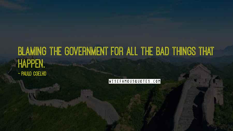 Paulo Coelho Quotes: Blaming the government for all the bad things that happen.