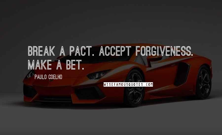 Paulo Coelho Quotes: Break a pact. Accept forgiveness. Make a bet.