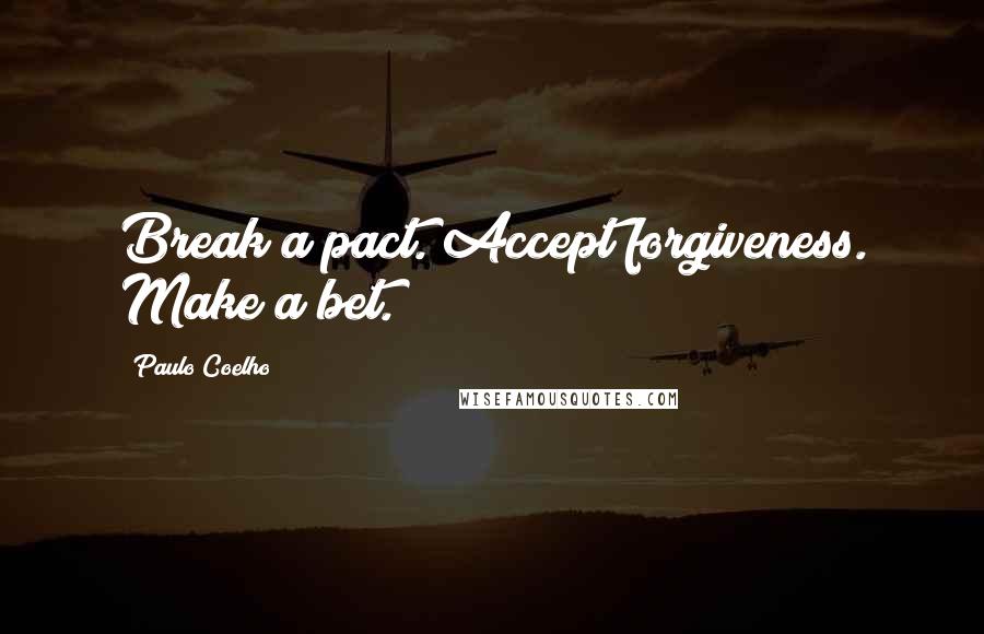 Paulo Coelho Quotes: Break a pact. Accept forgiveness. Make a bet.