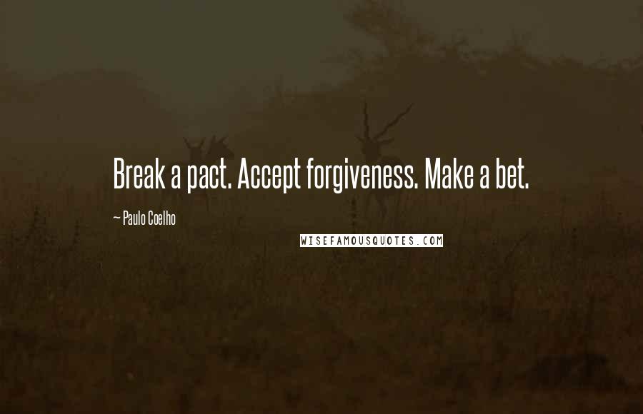 Paulo Coelho Quotes: Break a pact. Accept forgiveness. Make a bet.