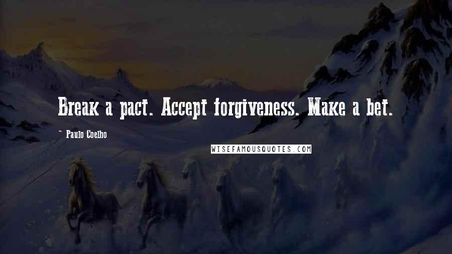 Paulo Coelho Quotes: Break a pact. Accept forgiveness. Make a bet.