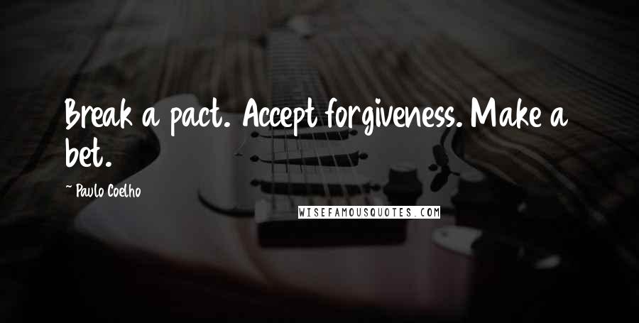 Paulo Coelho Quotes: Break a pact. Accept forgiveness. Make a bet.