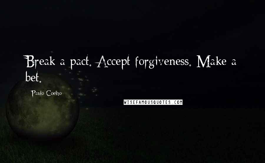 Paulo Coelho Quotes: Break a pact. Accept forgiveness. Make a bet.