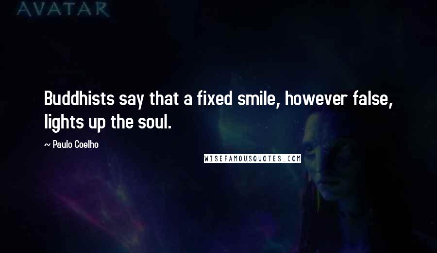 Paulo Coelho Quotes: Buddhists say that a fixed smile, however false, lights up the soul.