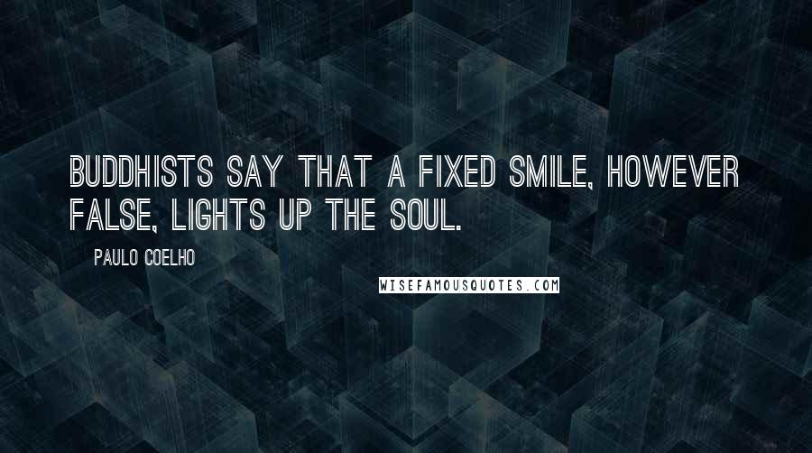 Paulo Coelho Quotes: Buddhists say that a fixed smile, however false, lights up the soul.