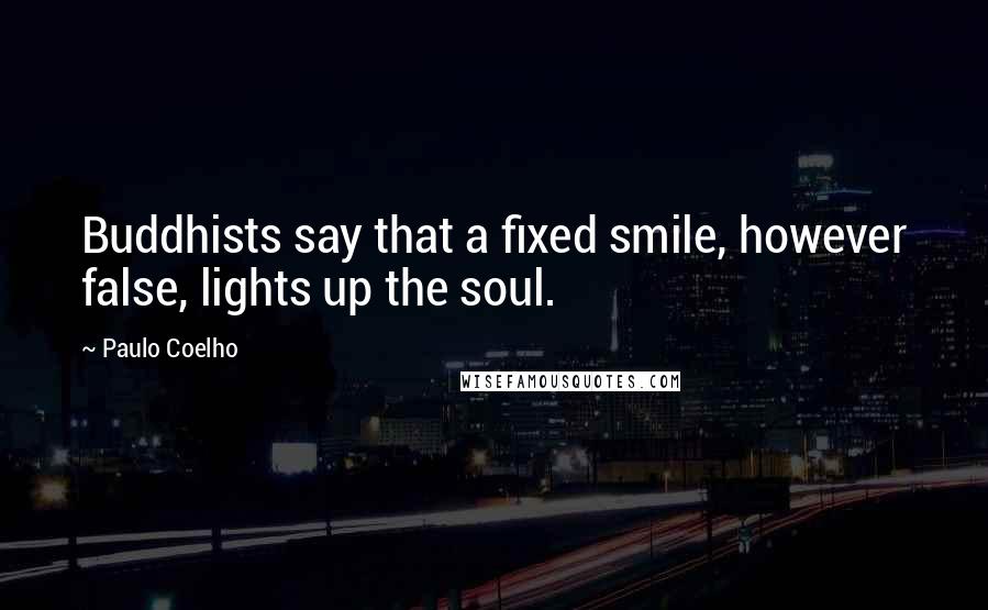 Paulo Coelho Quotes: Buddhists say that a fixed smile, however false, lights up the soul.