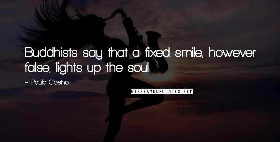 Paulo Coelho Quotes: Buddhists say that a fixed smile, however false, lights up the soul.