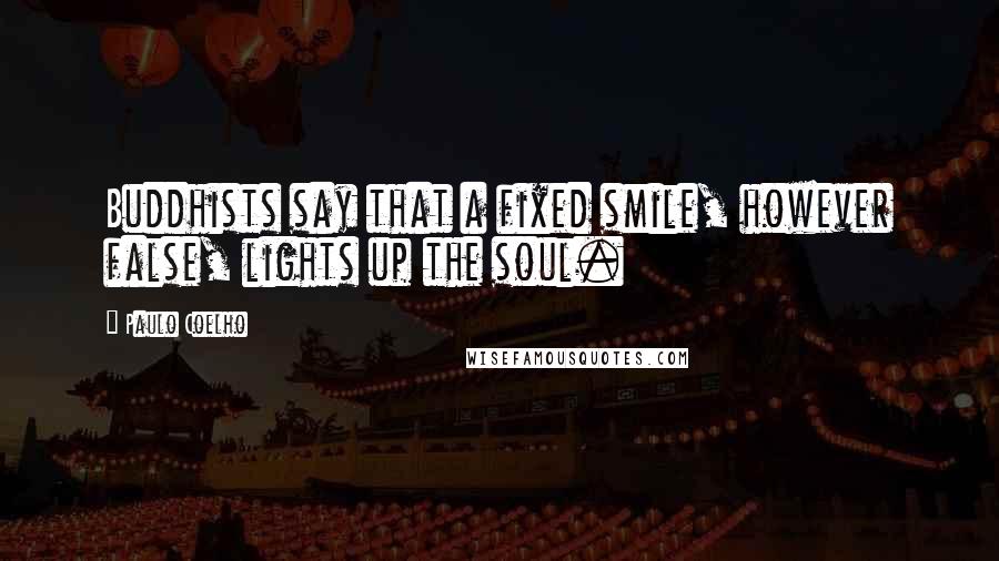 Paulo Coelho Quotes: Buddhists say that a fixed smile, however false, lights up the soul.